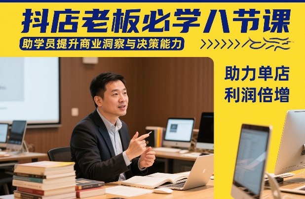 抖店老板必学八节课，助学员提升商业洞察与决策能力，助力单店利润倍增-稀缺资源库