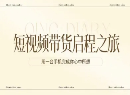 短视频带货启程之旅，用一台手机完成你心中所想-稀缺资源库