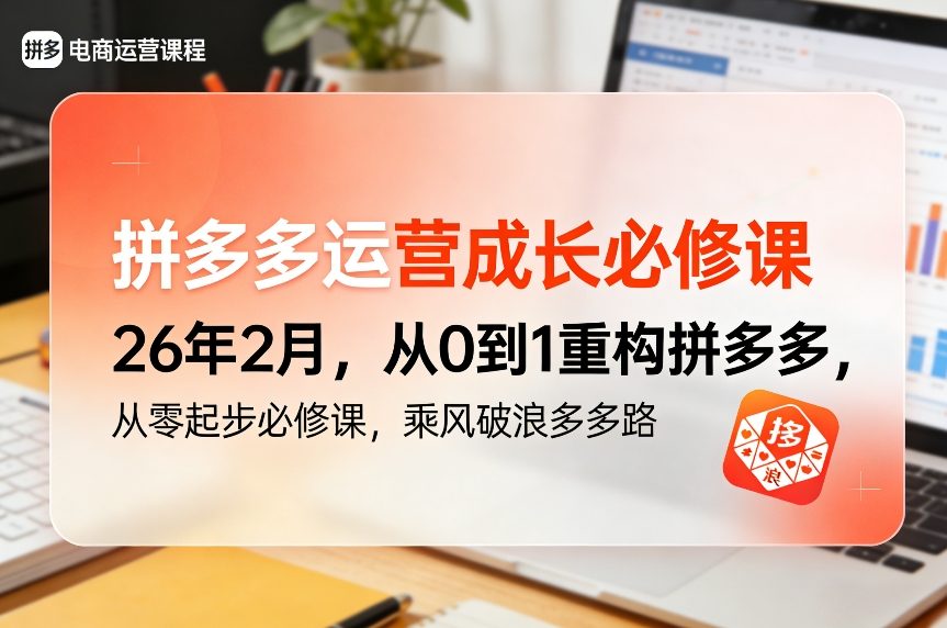拼多多运营成长必修课26年2月，从0到1重构拼多多，从零起步必修课，乘风破浪多多路-稀缺资源库