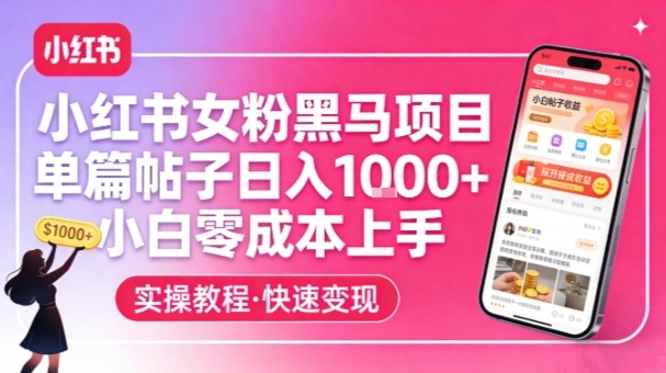 小红书女粉黑马项目，单篇帖子日入1k+，小白零成本上手-稀缺资源库
