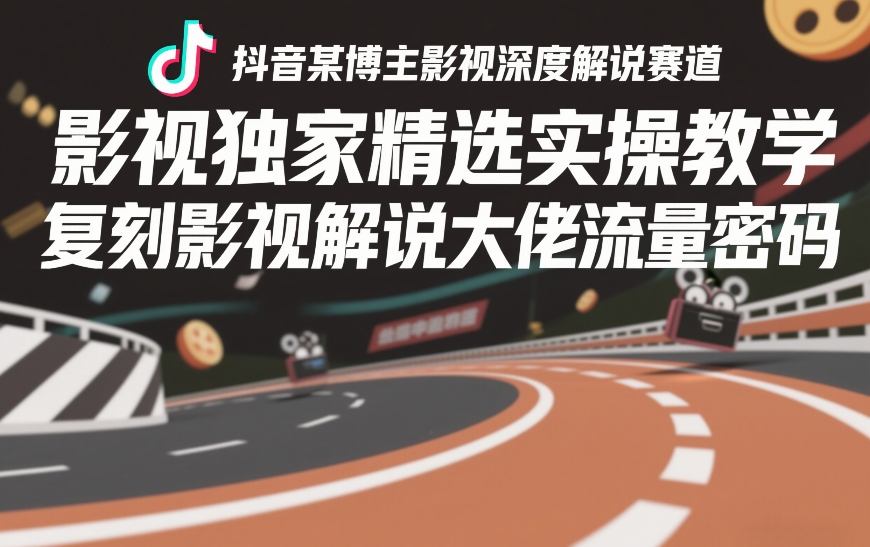 抖音某博主影视深度解说赛道，影视独家精选实操教学，复刻影视解说大佬流量密码-稀缺资源库