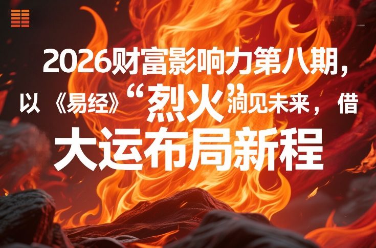 2026财富影响力第八期，以《易经》智慧洞见未来，借“离火”大运布局新程-稀缺资源库