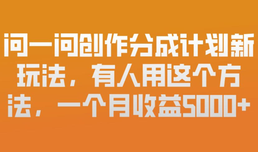 问一问创作分成计划新玩法，有人用这个方法，一个月收益5k，新手友好，有微信就能做【揭秘】-稀缺资源库