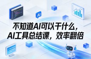 不知道AI可以干什么,AI工具总结课,效率翻倍-稀缺资源库