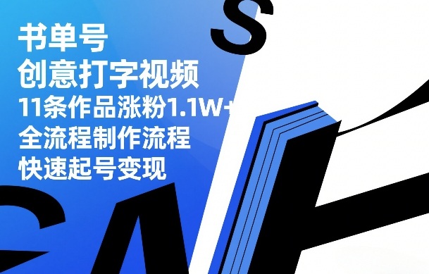 书单号创意打字视频，11条作品涨粉1.1W+，全流程制作流程，快速起号变现-稀缺资源库