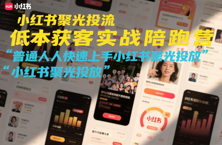 小红书聚光投流低成本获客实战陪跑营，普通人快速上手小红书聚光投放-稀缺资源库