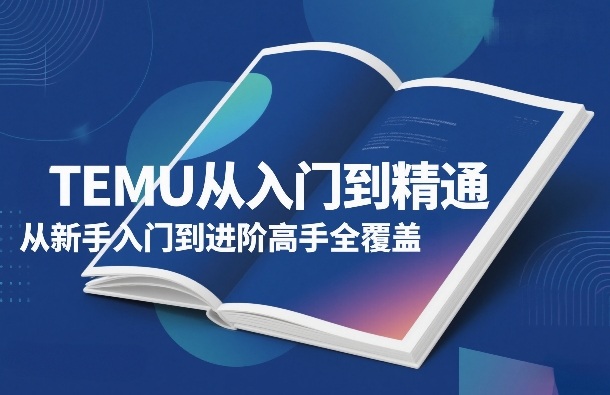 TEMU从入门到精通，从新手入门到进阶高手全覆盖-稀缺资源库