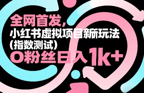 全网首发，小红书虚拟项目新玩法（指数测试），0粉丝日入1k+，整个玩法完整拆解！-稀缺资源库