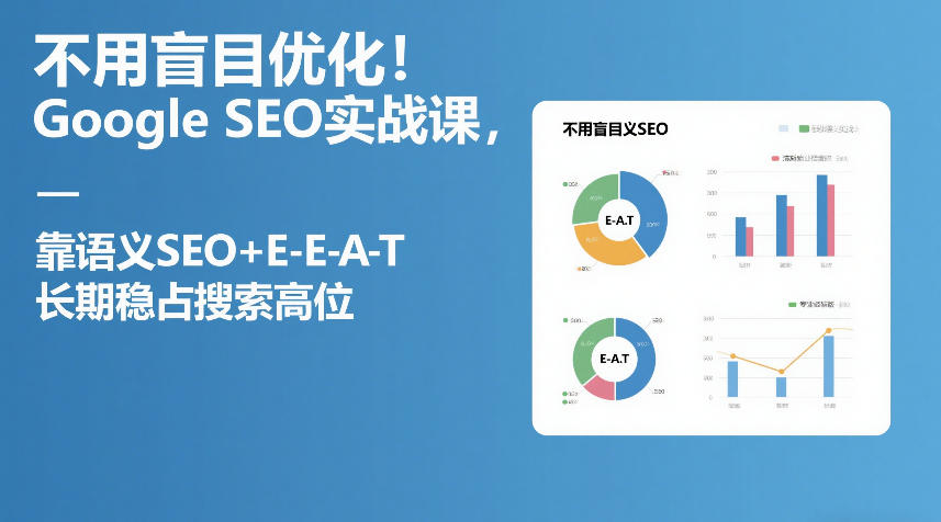 不用盲目优化！Google SEO实战课，靠语义SEO+E-E-A-T，长期稳占搜索高位-稀缺资源库