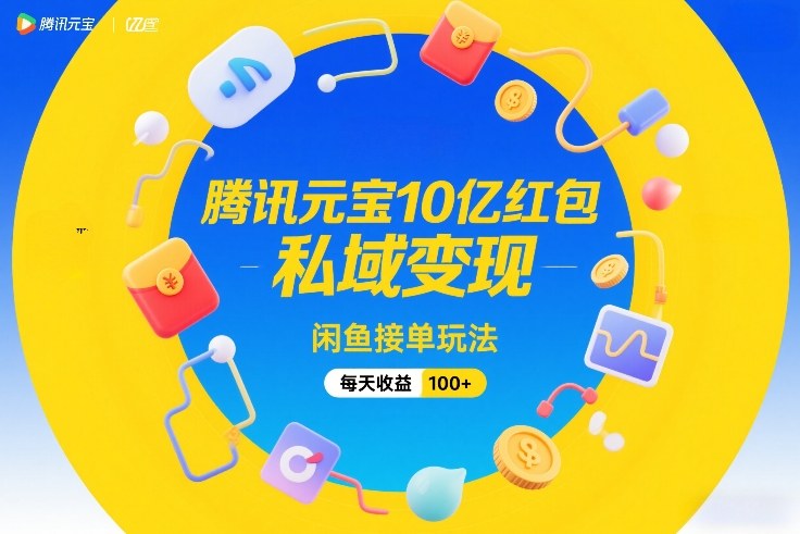 腾讯元宝10亿红包，私域变现，闲鱼接单玩法，每天收益100+-稀缺资源库
