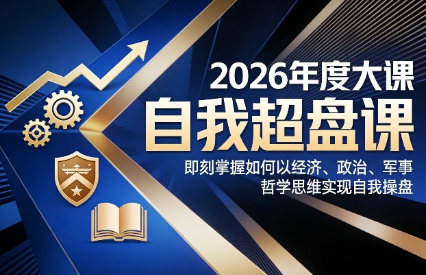 2026年度大课《自我超盘课》，即刻掌握如何以经济、政治、军事、哲学思维实现自我操盘-稀缺资源库
