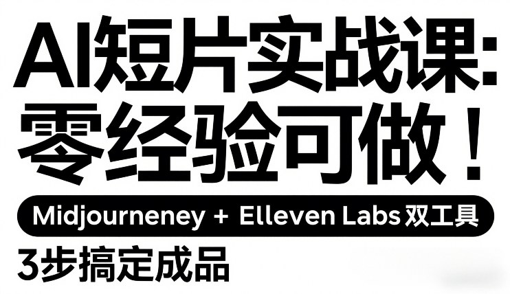 AI短片实战课：零经验可做，Midjourney+ElevenLabs双工具，3步搞定成品-稀缺资源库