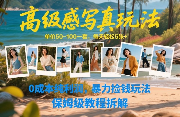 高级感写真玩法，单价50-100一套，每天轻松5张+，0成本纯利润，暴力捡钱玩法，保姆级教程拆解-稀缺资源库