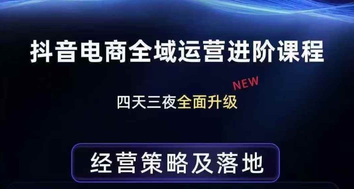 抖音电商全域运营进阶课程，经营策略及落地，全链路拆解直击底层逻辑-稀缺资源库