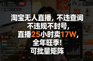 淘宝无人直播,不违规不封号,直播25小时卖17W,全年旺季!可批量矩阵【揭秘】-稀缺资源库