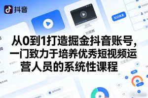 从0到1打造掘金抖音账号，一门致力于培养优秀短视频运营人员的系统性课程-稀缺资源库
