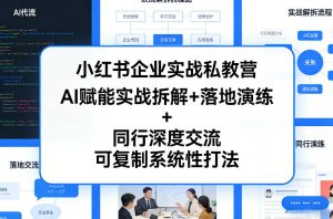 小红书企业实战私教营,AI赋能实战拆解+落地演练+同行深度交流,可复制系统性打法-稀缺资源库