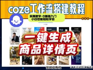 coze扣子智能体一键生成商品详情页,实操教学,0基础入门小白也能轻松学会-稀缺资源库