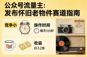 公众号流量主之发布怀旧老物件赛道,竞争小,每天操作1小时,日入2张-稀缺资源库