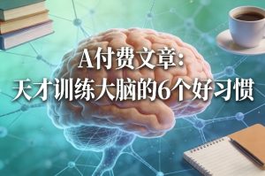 付费文章:天才训练大脑的6个好习惯-稀缺资源库