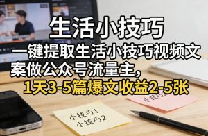 一键提取生活小技巧视频文案做公众号流量主,1天3-5篇爆文收益2-5张-稀缺资源库