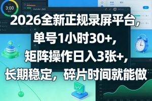 2026全新正规录屏平台,单号1小时30+,矩阵操作日入3张+,长期稳定,碎片时间就能做【揭秘】-稀缺资源库