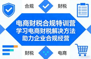 电商财税合规特训营，学习电商财税解决方法，助力企业合规经营-稀缺资源库