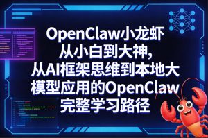OpenClaw小龙虾从小白到大神,从AI框架思维到本地大模型应用的OpenClaw完整学习路径-稀缺资源库