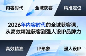 2026年内容时代的全域获客课,从高效精准获客到强人设IP品牌力-稀缺资源库