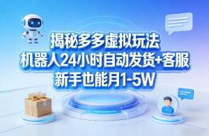 揭秘多多虚拟玩法,机器人24小时自动发货+客服,新手也能月1-5W!-稀缺资源库