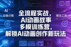 全流程实战,AI动画故事多模训练营,解锁AI动画创作新玩法-稀缺资源库