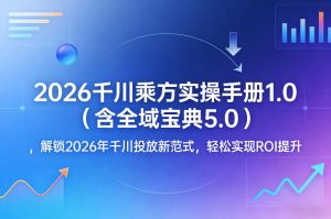 2026千川乘方实操手册1.0(含全域宝典5.0),解锁2026年千川投放新范式,轻松实现ROI提升-稀缺资源库