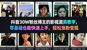 抖音30W粉丝博主的影视混剪教学,零基础也能快速上手,轻松涨粉变现-稀缺资源库