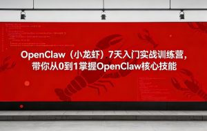 OpenClaw（小龙虾）7天入门实战训练营，带你从0到1掌握OpenClaw核心技能-稀缺资源库