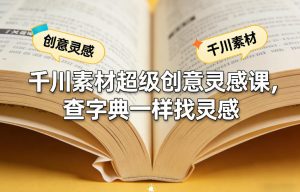 千川素材超级创意灵感课，查字典一样找灵感-稀缺资源库