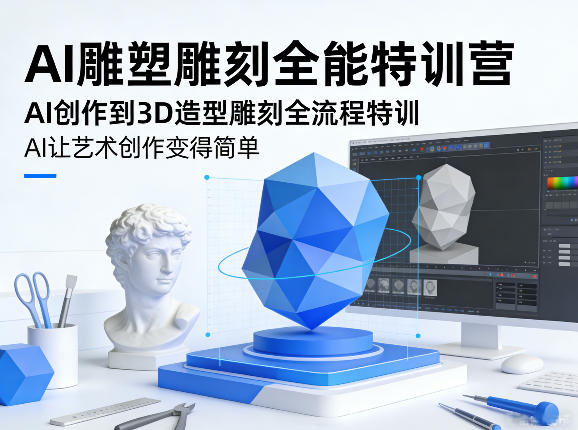 AI雕塑雕刻全能特训营，AI创作到3D造型雕刻全流程特训，AI让艺术创作变得简单-稀缺资源库