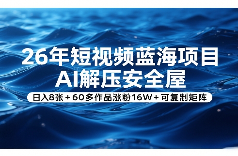26年短视频蓝海项目，AI解压安全屋，日入8张+60多作品涨粉16W+可复制矩阵-稀缺资源库