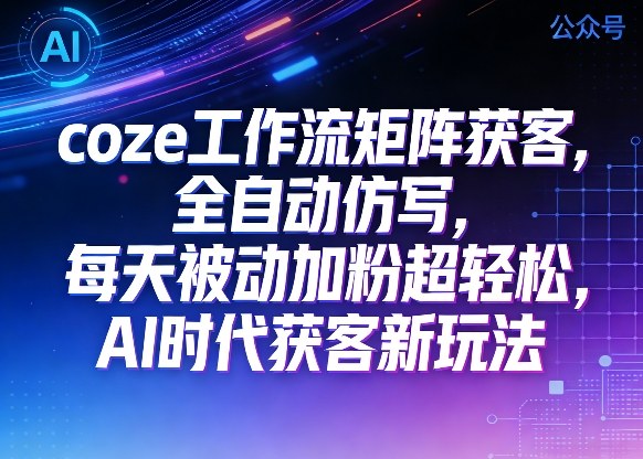 公众号coze工作流矩阵获客，全自动仿写，每天被动加粉超轻松，AI时代获客新玩法-稀缺资源库