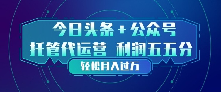 今日头条+公众号双重代运营模式，每天花费十分钟发布，单日稳定变现3张+【揭秘】-稀缺资源库
