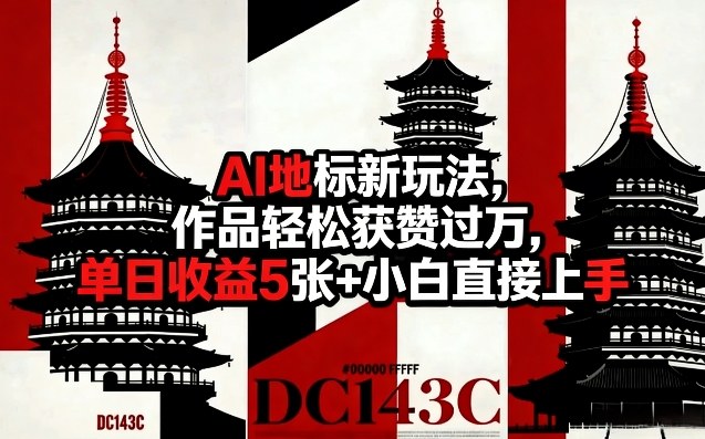 AI地标新玩法，作品轻松获赞过万，单日收益5张+小白直接上手-稀缺资源库