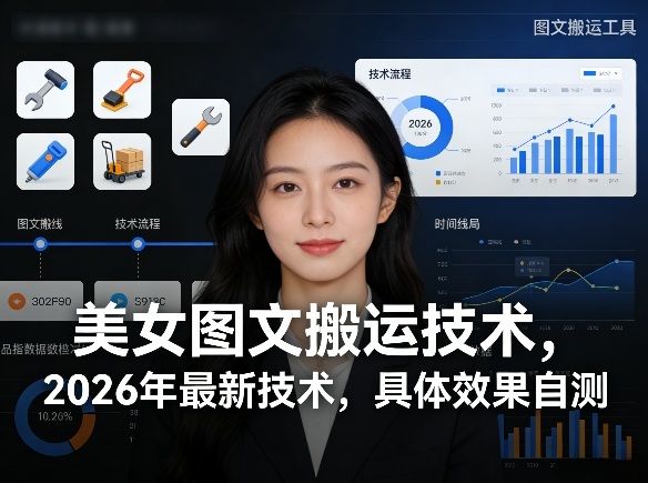 美女图文搬运技术，2026年最新技术，具体效果自测-稀缺资源库