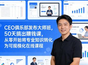 CEO俱乐部发布大师班,50天搞出賺钱课,从零开始将专业知识转化为可规模化在线课程-稀缺资源库