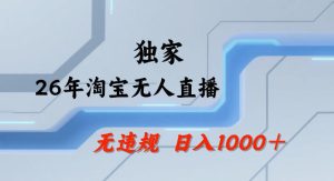 26年最新淘宝无人直播,24小时自动直播,不违规不封号,直播25小时卖17W,可批量矩阵【揭秘】-稀缺资源库