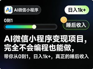 AI微信小程序变现项目，完全不会编程也能做，带你从0到1，日入1k+，真正的睡后收入-稀缺资源库