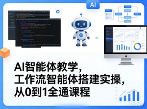 AI智能体教学,工作流智能体搭建实操,从0到1全通课程-稀缺资源库