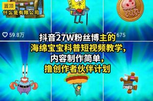 抖音27W粉丝博主的海绵宝宝科普短视频教学,内容制作简单,撸创作者伙伴计划-稀缺资源库