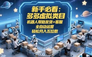 新手必看:多多虚拟类目,机器人帮助发货+客服,全自动运营,轻松月入五位数【揭秘】-稀缺资源库