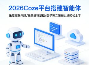 2026Coze平台搭建智能体,无需高配电脑、无需编程基础,哪怕数学和英文薄弱也能轻松上手-稀缺资源库