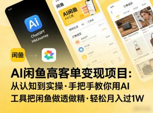 AI闲鱼高客单变现项目,从认知到实操,手把手教你用AI工具把闲鱼做透做精,轻松月入过1W-稀缺资源库