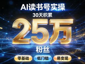 AI读书号涨粉实操,30天积累2W粉丝,零基础低门槛易变现-稀缺资源库